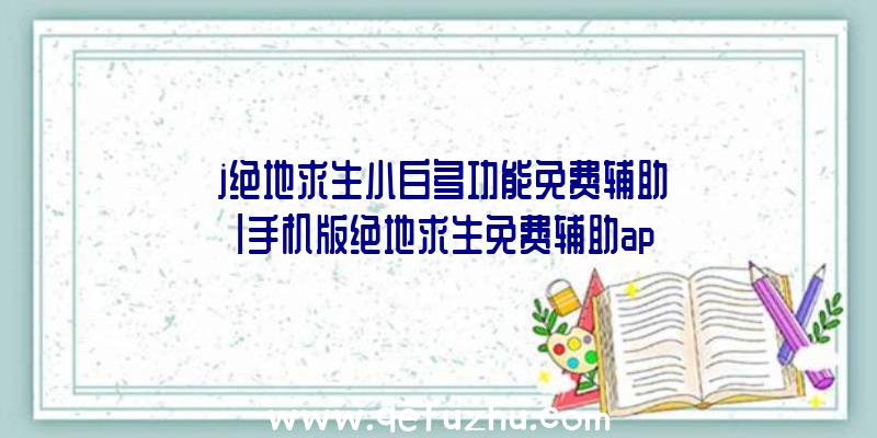 「j绝地求生小白多功能免费辅助」|手机版绝地求生免费辅助app